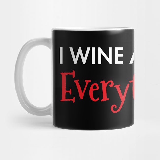 I Wine About Everything Funny Wine Lover by SoCoolDesigns